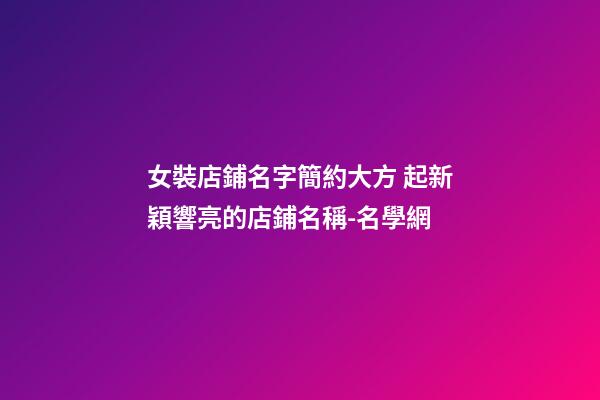 女裝店鋪名字簡約大方 起新穎響亮的店鋪名稱-名學網-第1張-店鋪起名-玄機派